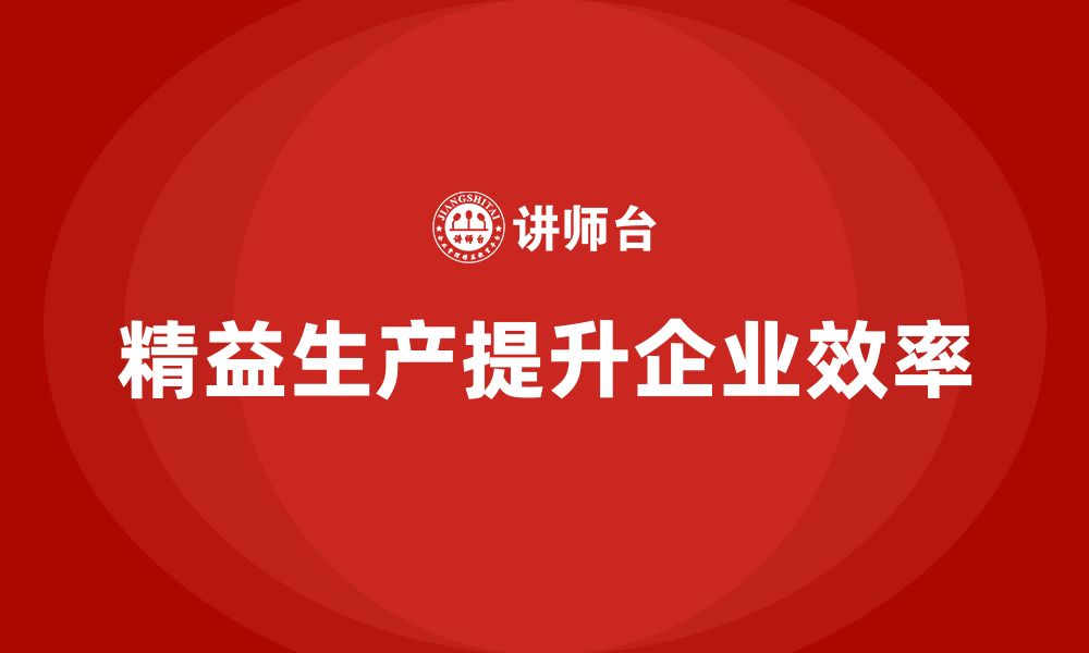 文章精益生产培训推动管理执行效率控制流程持续优化改进的缩略图