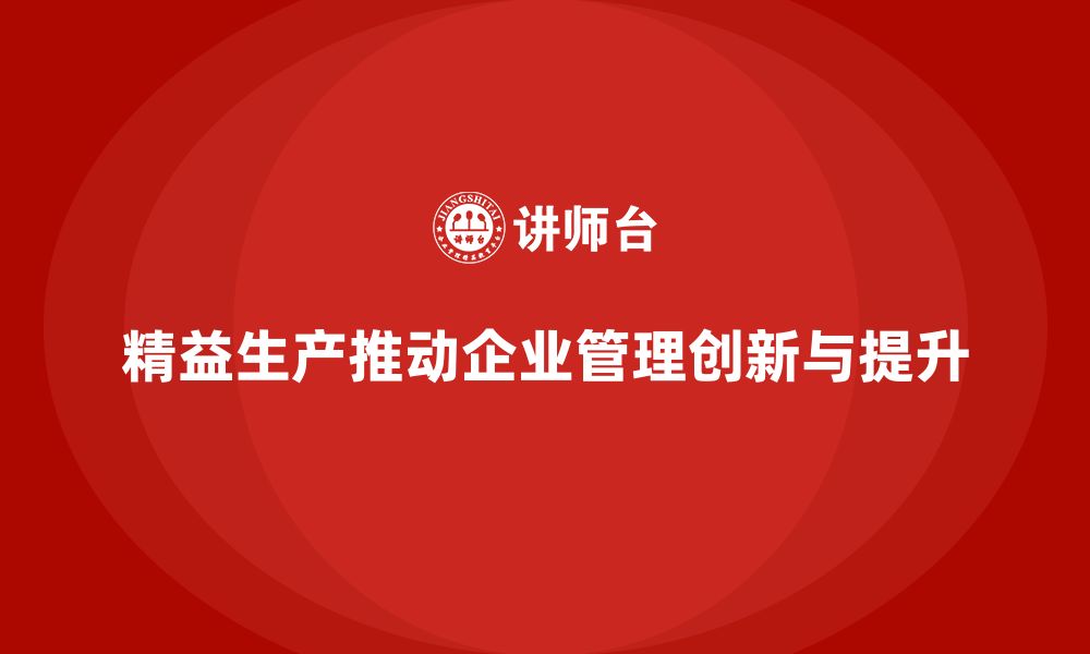 文章精益生产培训推动执行控制流程管理创新突破持续优化改进提升的缩略图