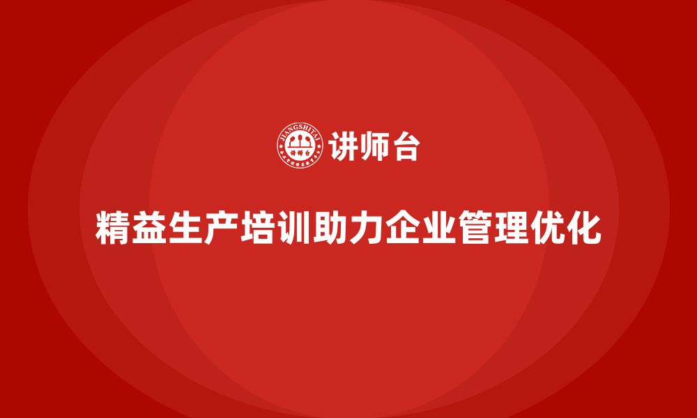 文章精益生产培训助力管理执行流程控制突破持续改进创新优化的缩略图