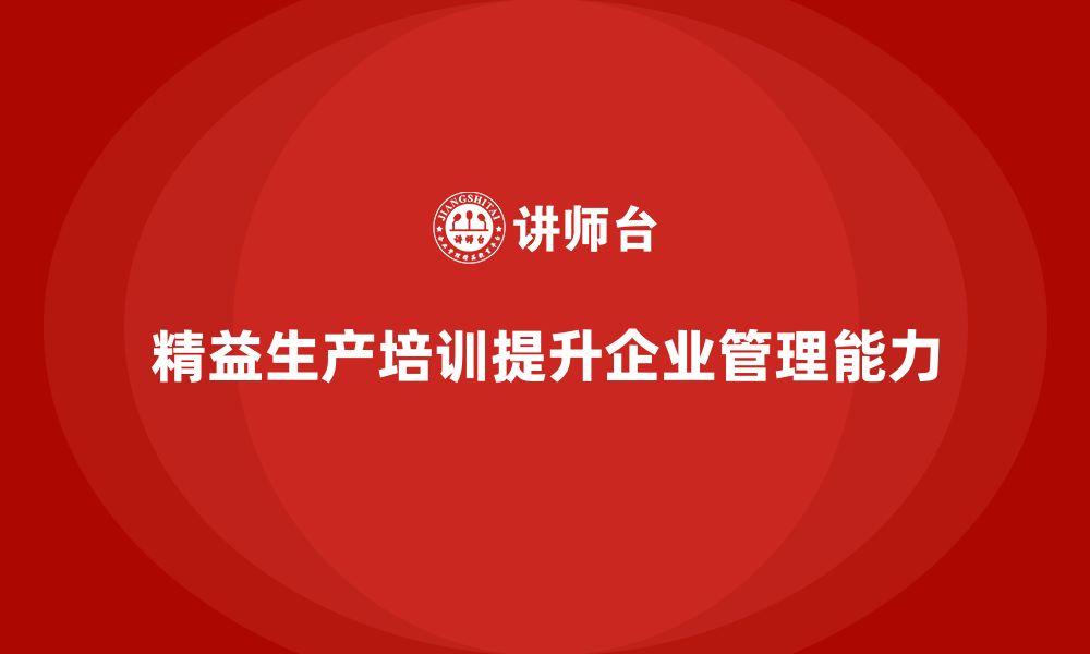 文章精益生产培训助推管理控制执行能力流程突破创新优化的缩略图