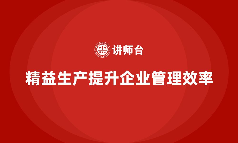 文章精益生产培训提升流程管理执行控制效率持续突破创新改进的缩略图