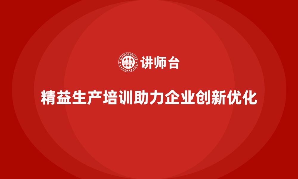 精益生产培训助力企业创新优化