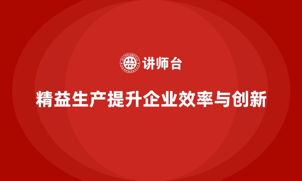 精益生产提升企业效率与创新