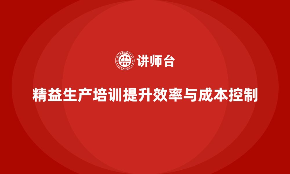 文章精益生产培训提升生产效率与成本管控能力的缩略图