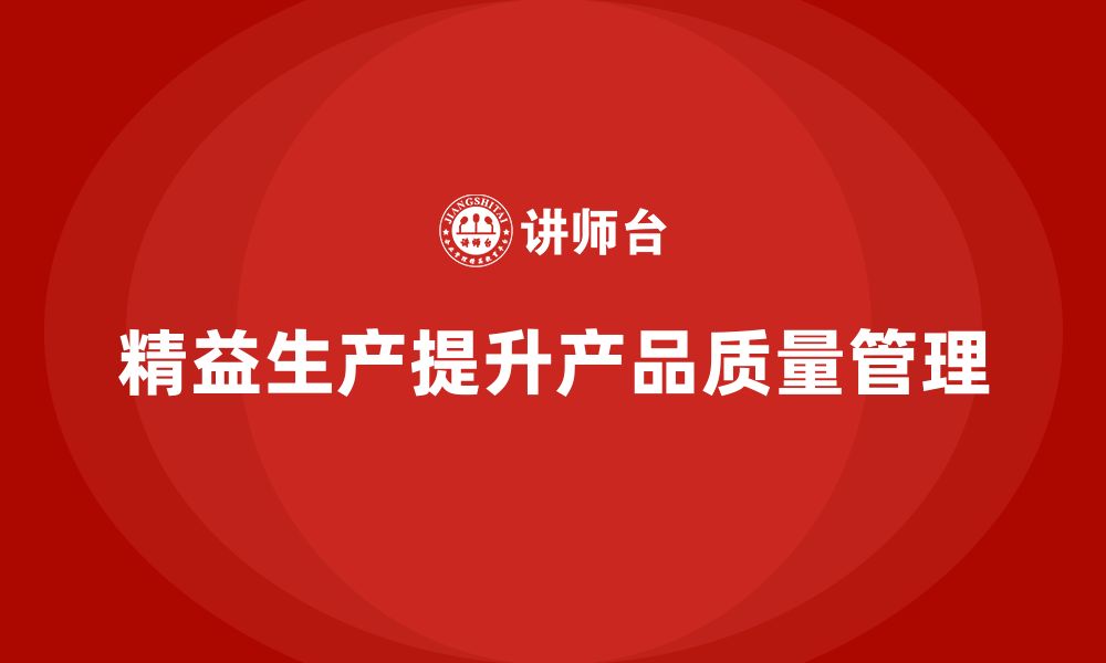 文章精益生产培训强化质量控制打造卓越产品管理体系的缩略图