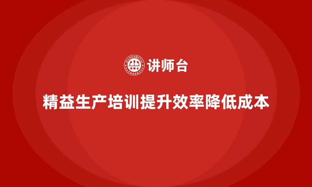 文章精益生产培训优化作业流程管理减少成本浪费的缩略图