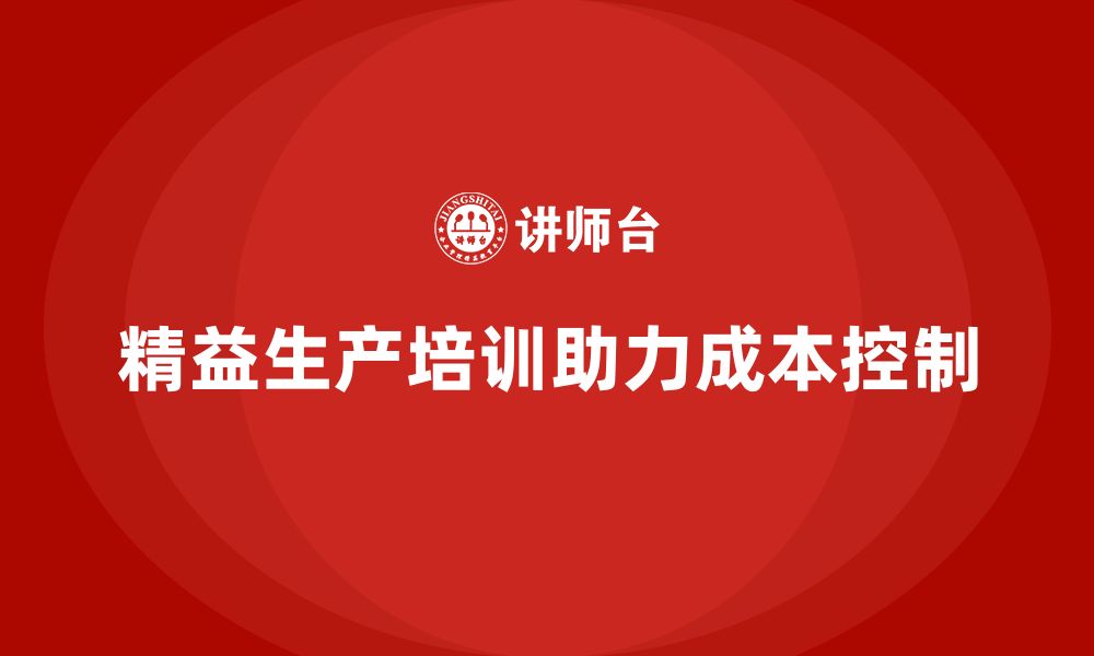 文章精益生产培训打造成本控制体系优化管理能力的缩略图