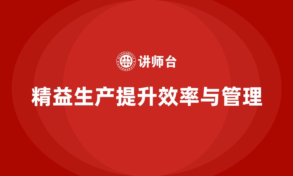 文章精益生产培训推动执行管理突破控制流程优化效率的缩略图