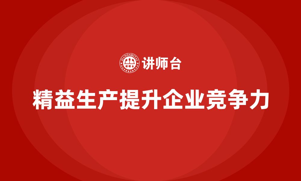 文章精益生产培训强化管理执行提升控制流程优化能力的缩略图