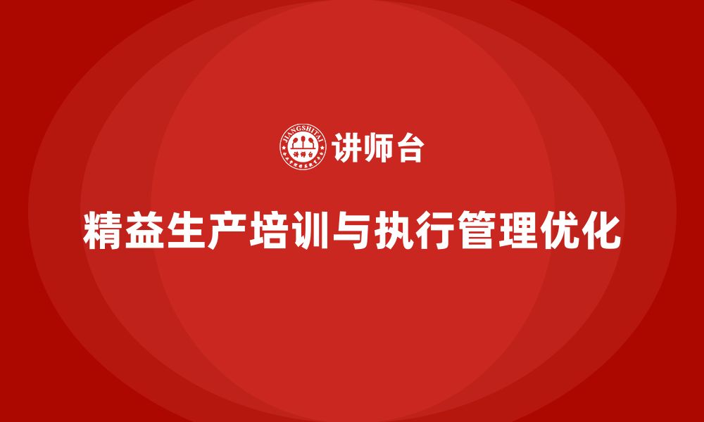 文章精益生产培训优化执行管理提升控制流程效率突破的缩略图