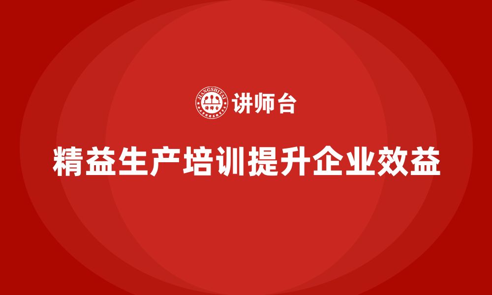 文章精益生产培训提升生产管理优化流程与效益的缩略图