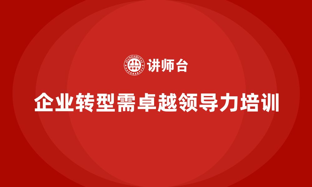 文章企业管理层培训：培养卓越的领导力，助力企业转型的缩略图