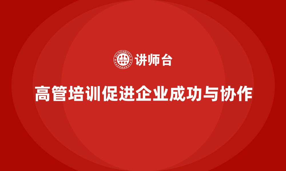 文章高管培训：提升高层领导跨部门合作与战略执行力的缩略图