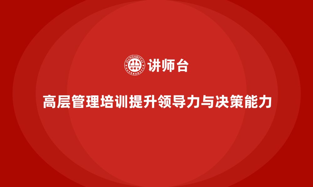 文章高层管理培训课程：帮助企业高层领导提升领导力的缩略图