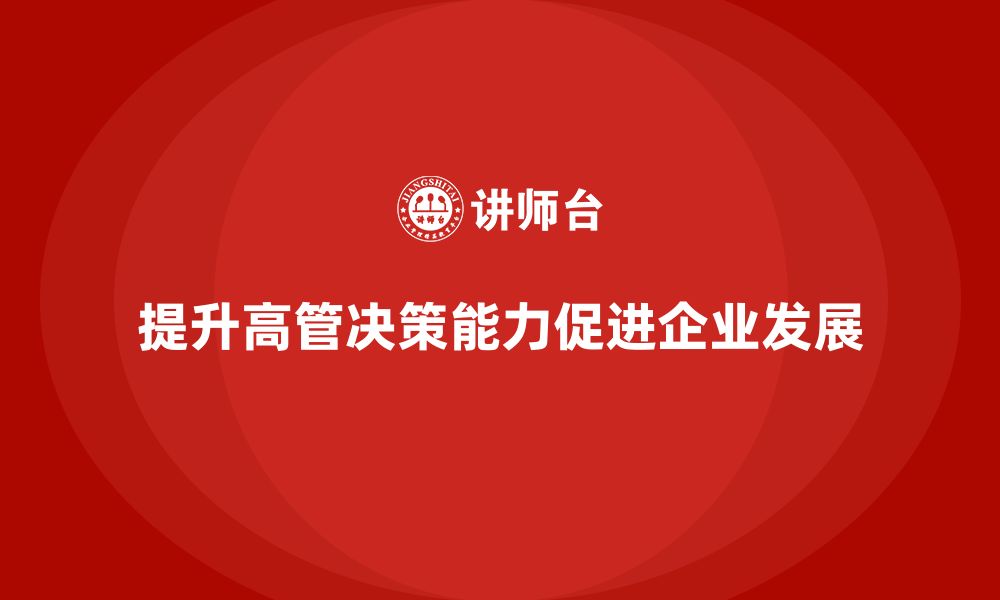 文章企业高管培训：如何让高层管理者更具决策力的缩略图