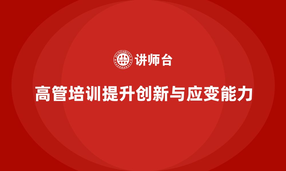 文章高管培训课程：如何通过培训培养高管的创新与应变能力的缩略图