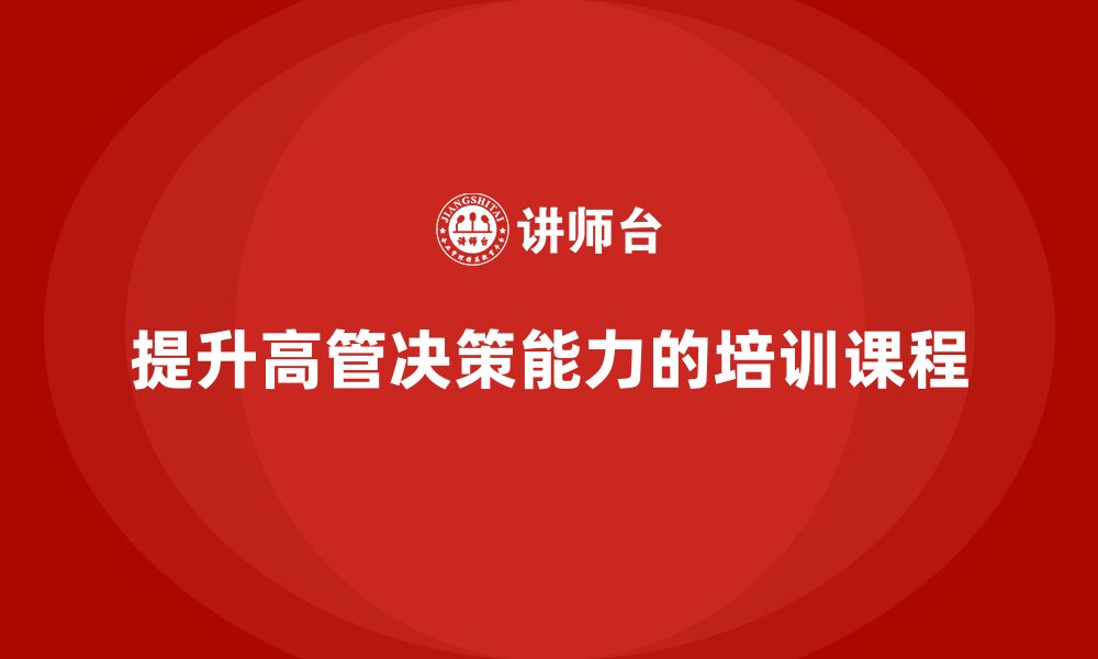 文章高管培训课程：如何帮助高管更好地做出决策的缩略图