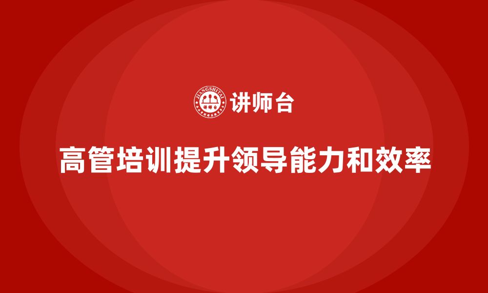 文章高管培训课程：帮助高层管理者提升领导效率的缩略图