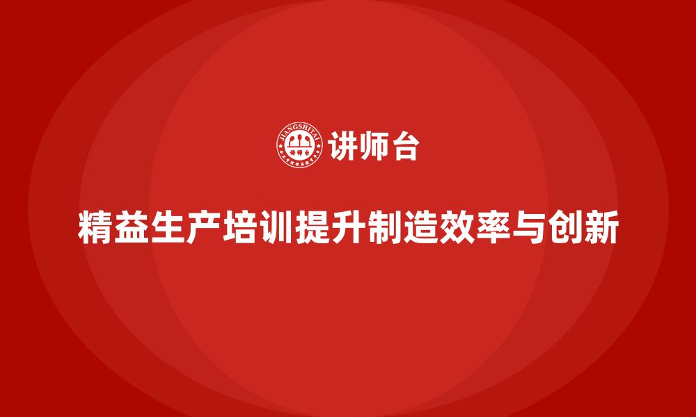 文章精益生产培训推动制造管理控制执行效率创新优化提升的缩略图