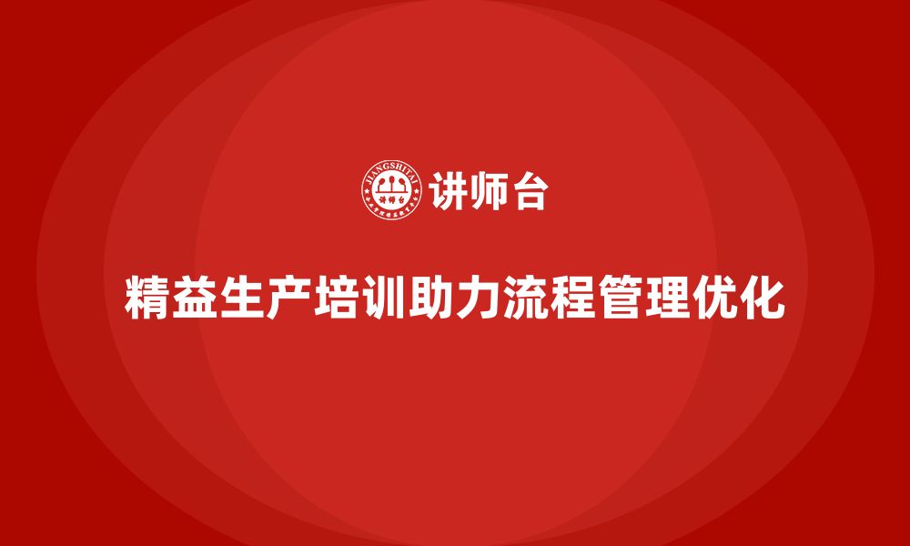 文章精益生产培训助力生产控制流程管理执行创新突破持续优化改进的缩略图