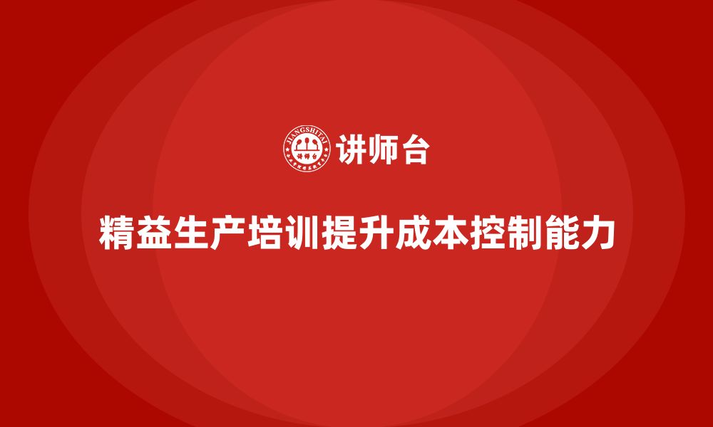 文章精益生产培训优化流程管控提升成本控制能力的缩略图