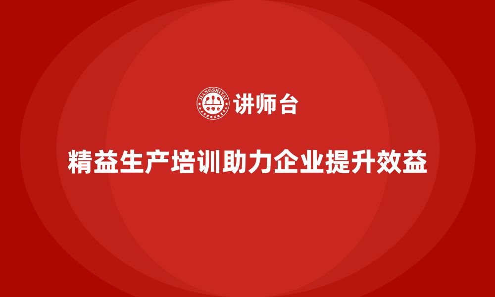 文章精益生产培训帮助企业降低成本提高效益的缩略图