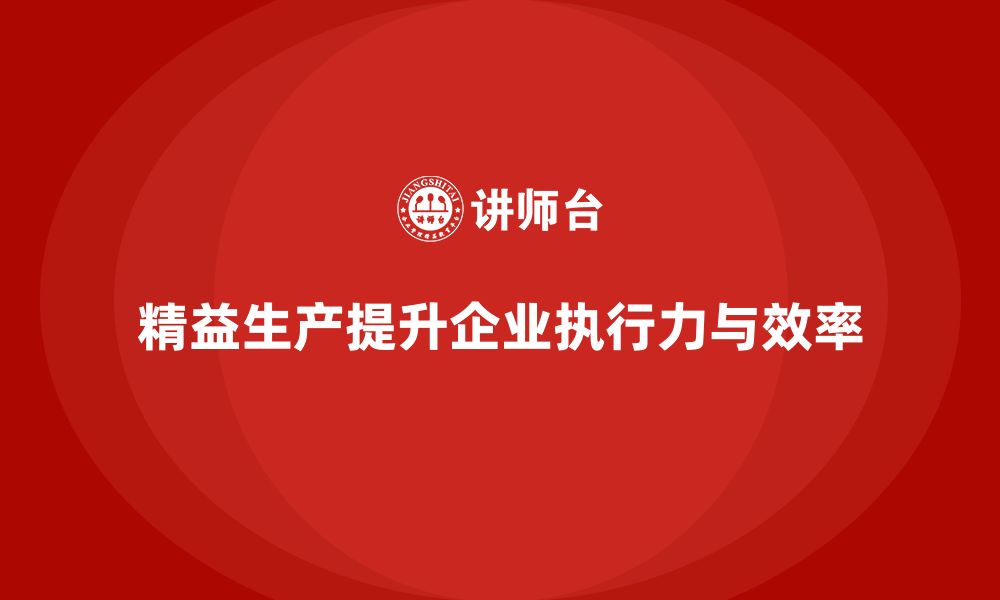 文章精益生产培训提升企业执行力优化管理流程的缩略图