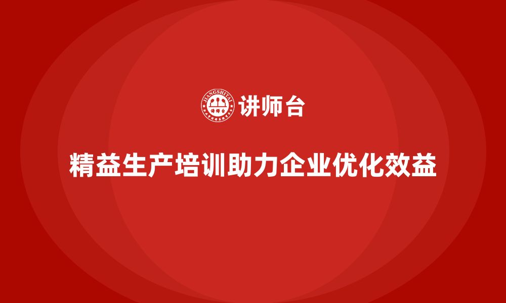 文章精益生产培训帮助企业优化生产流程提升效益的缩略图