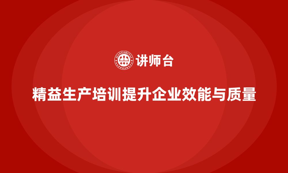 文章精益生产培训提升企业生产效能与质量的缩略图