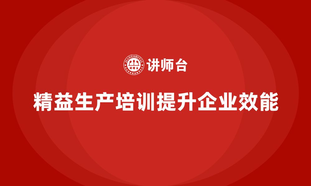 文章精益生产培训助力企业提升整体生产效能的缩略图