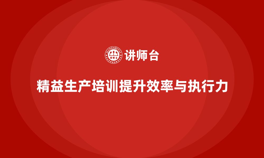 文章精益生产培训提升生产流程优化与执行力的缩略图