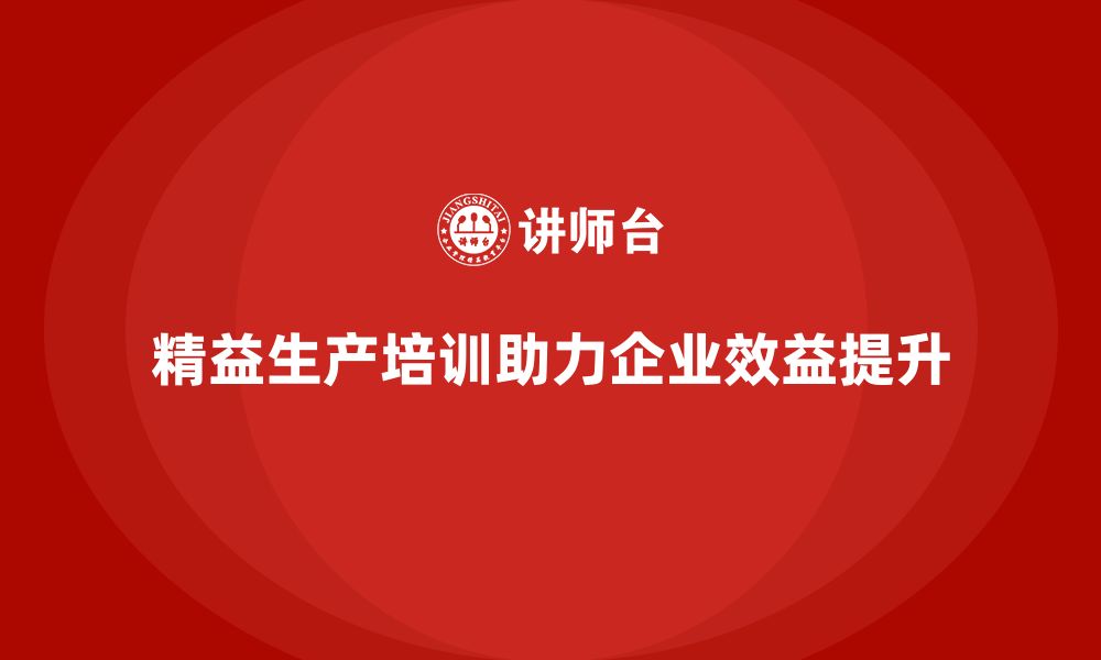 文章精益生产培训如何帮助企业提升效益的缩略图