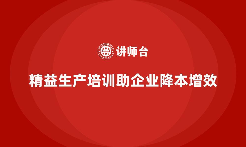 文章精益生产培训帮助企业降本增效的缩略图