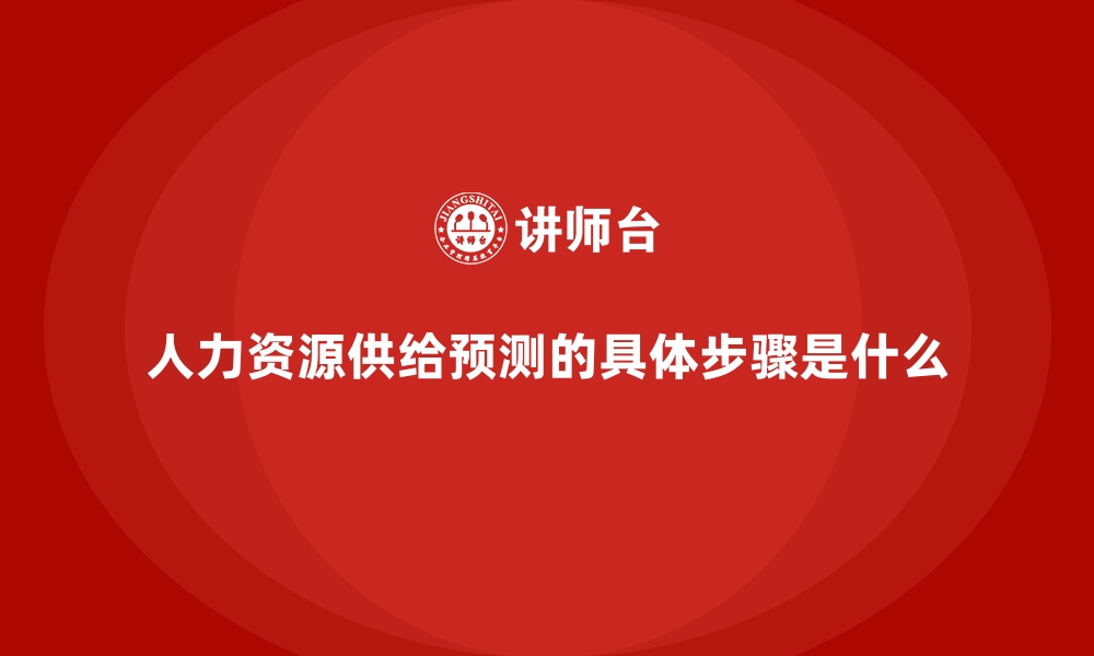 人力资源供给预测的具体步骤是什么