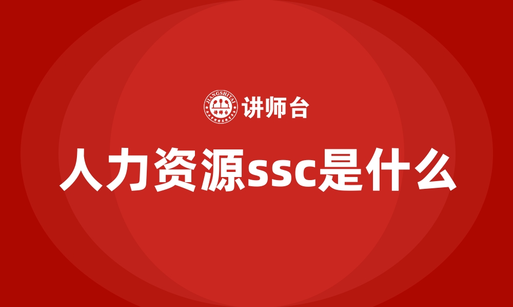 文章人力资源ssc是什么的缩略图