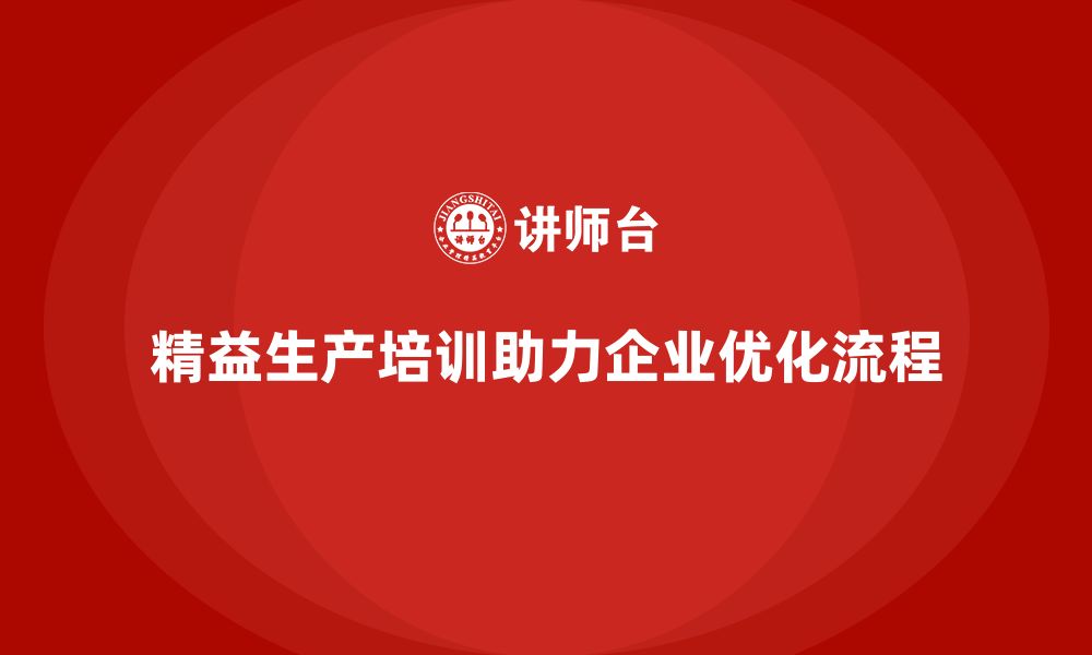 文章精益生产培训助力企业优化生产流程的缩略图