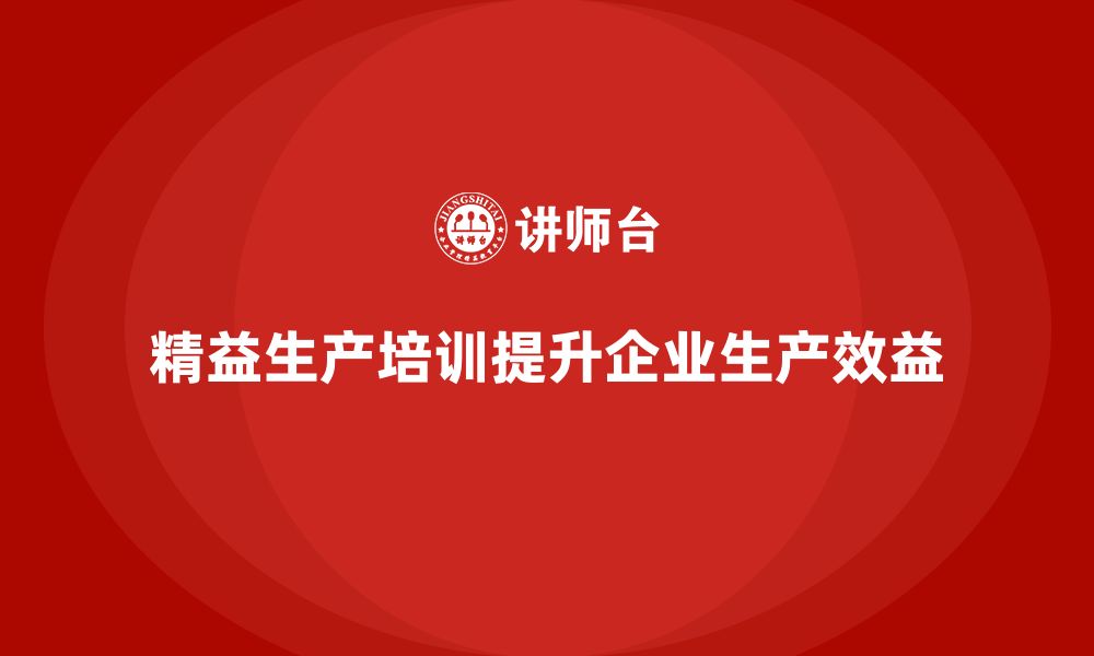 文章精益生产培训帮助企业提升生产效益的缩略图