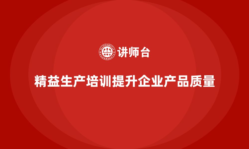 精益生产培训提升企业产品质量