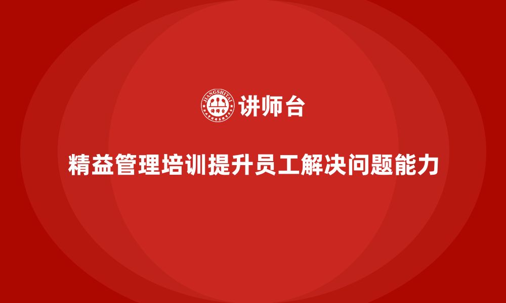 文章精益管理培训提升公司员工问题解决能力的缩略图