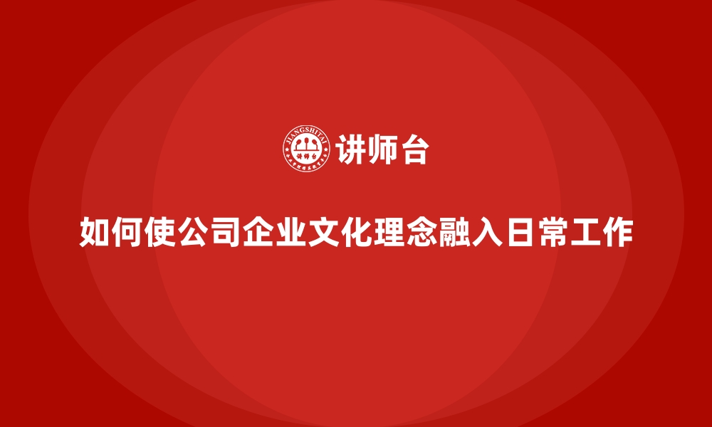 文章如何使公司企业文化理念融入日常工作的缩略图