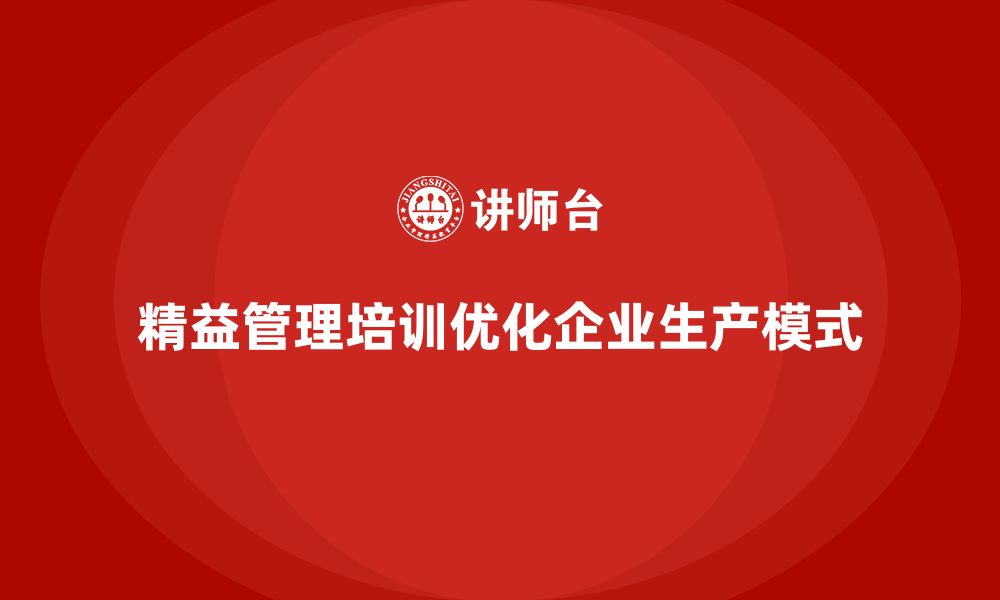 精益管理培训优化企业生产模式