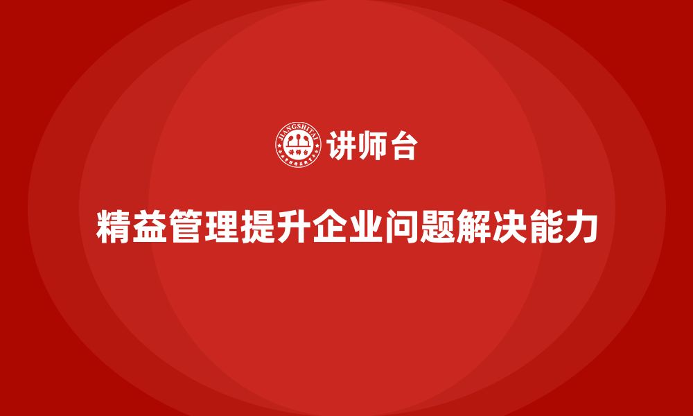 文章精益管理培训帮助企业提升问题解决能力的缩略图