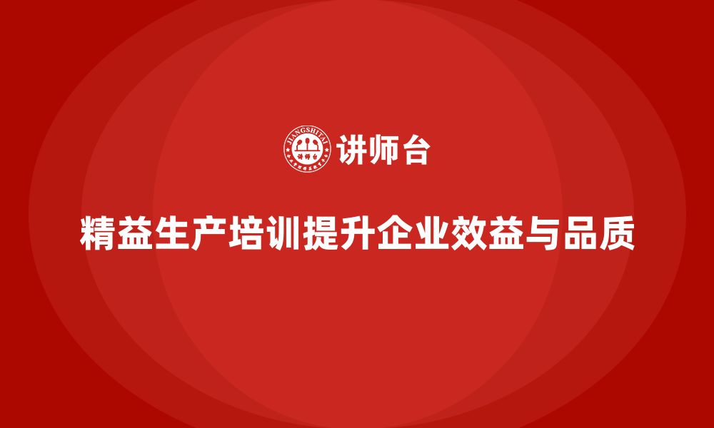 精益生产培训提升企业效益与品质