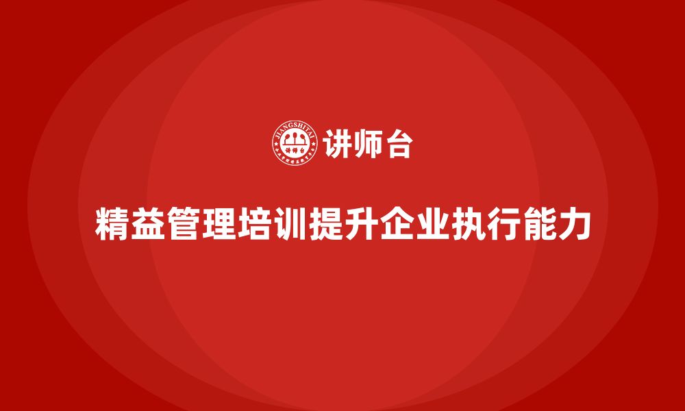 精益管理培训提升企业执行能力