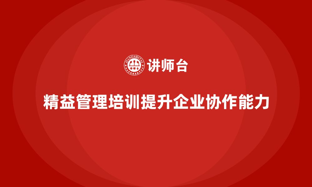 文章精益管理培训提升企业生产的协作能力的缩略图