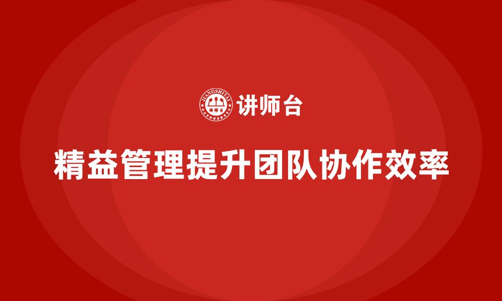 文章精益管理培训助力企业优化团队协作效率的缩略图