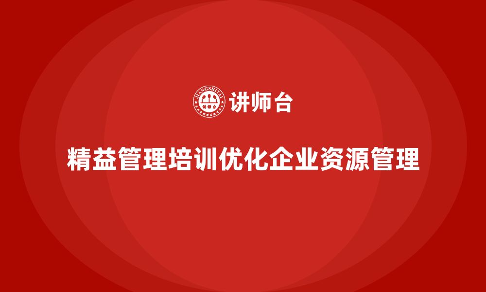 文章精益管理培训优化公司资源管理的缩略图