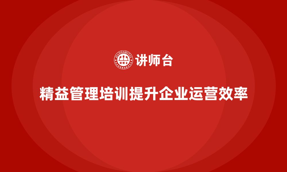 文章精益管理培训提升公司整体运营效率的缩略图