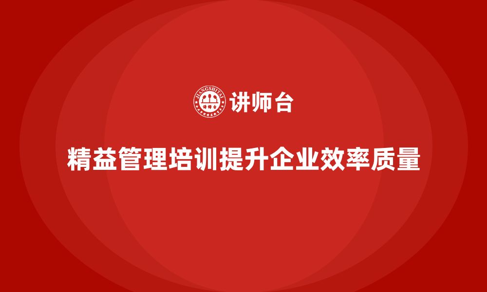 文章精益管理培训提升公司运营效率和质量的缩略图