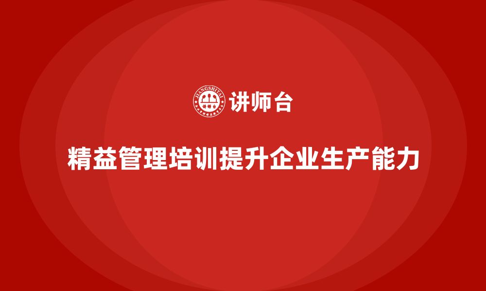 精益管理培训提升企业生产能力